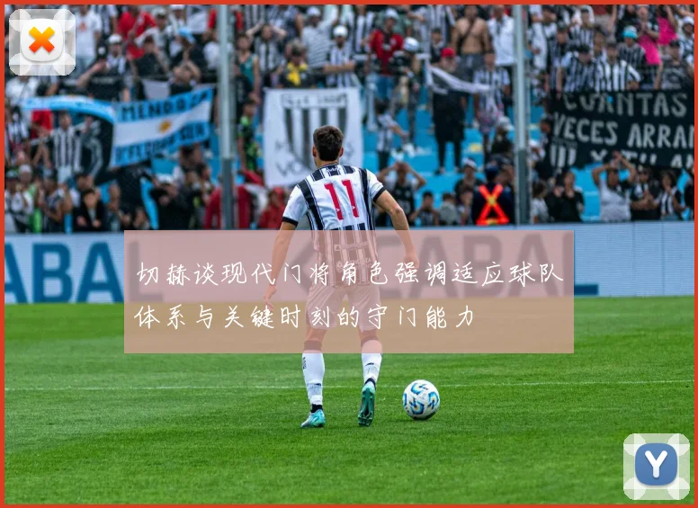 切赫谈现代门将角色强调适应球队体系与关键时刻的守门能力