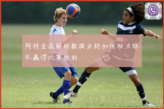 阿特金森解析数据分析如何助力球队赢得比赛胜利