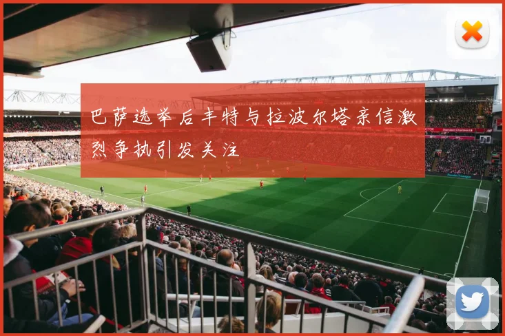 巴萨选举后丰特与拉波尔塔亲信激烈争执引发关注