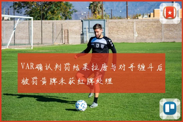 VAR确认判罚结果拉唐与对手缠斗后被罚黄牌未获红牌处理