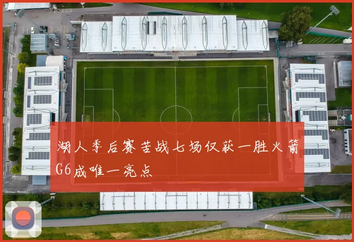 湖人季后赛苦战七场仅获一胜火箭G6成唯一亮点