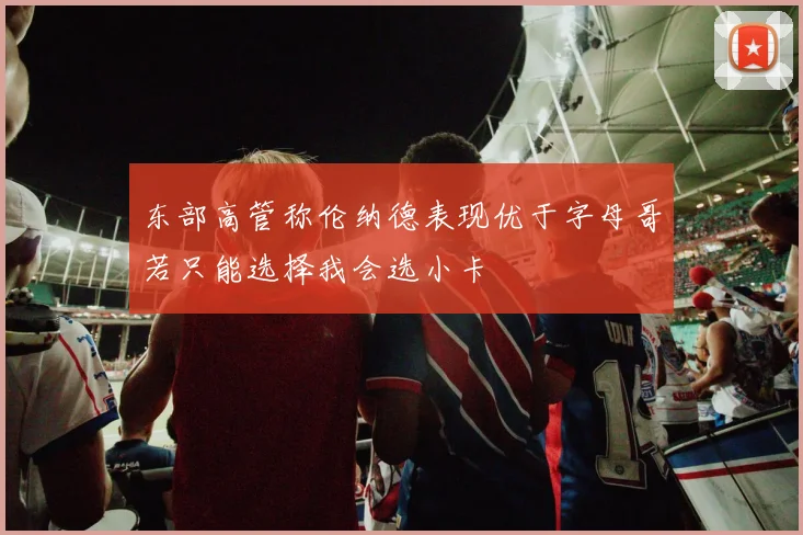 东部高管称伦纳德表现优于字母哥若只能选择我会选小卡