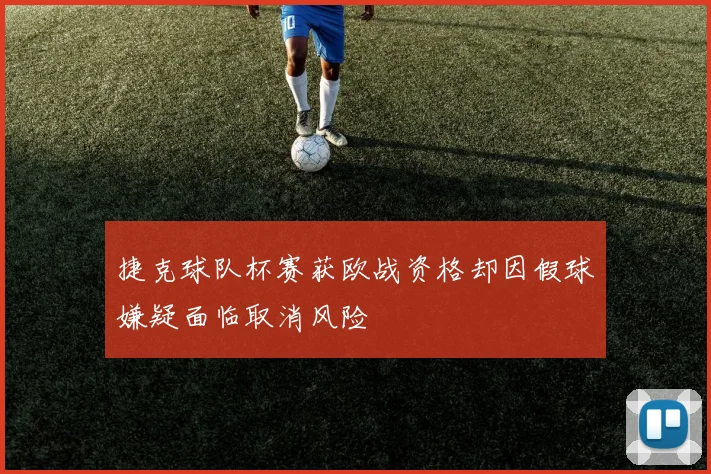 捷克球队杯赛获欧战资格却因假球嫌疑面临取消风险